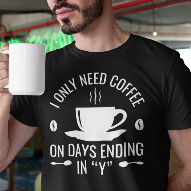I Only Need Coffee T-Shirt (coffee shirt)
