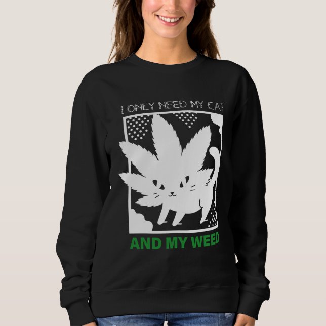 I Only Need My Cat And My Weed Sweatshirt (Front)