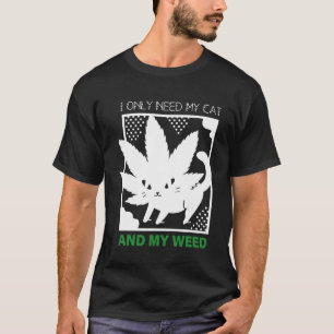 I Only Need My Cat And My Weed T-Shirt