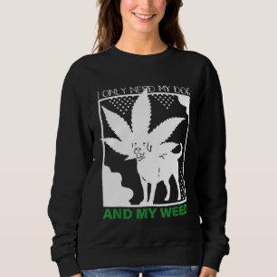 I Only Need My Dog And My Weed Sweatshirt