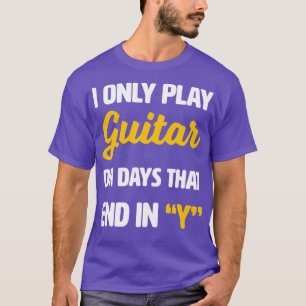 I Only Play Guitar on Days That End With Y T-Shirt