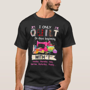 I Only Quilt On Days Beginning With Tuesday Thursd T-Shirt