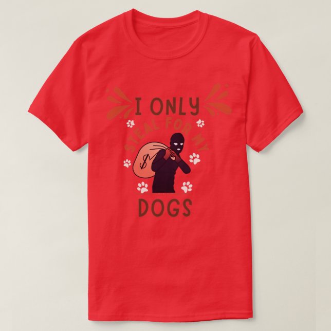 I Only Steal For My Dogs T-Shirt (Design Front)