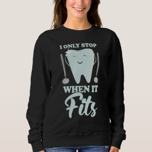 I Only Stop When It Fits  Dentist Helper and Denta Sweatshirt