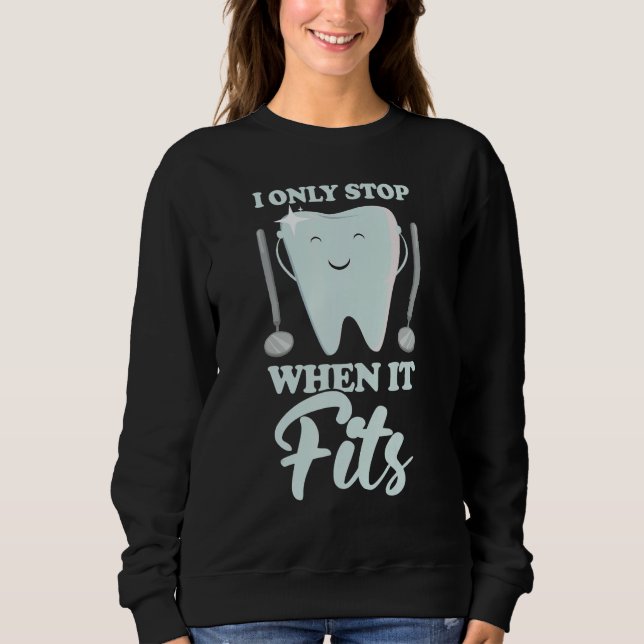 I Only Stop When It Fits  Dentist Helper and Denta Sweatshirt (Front)