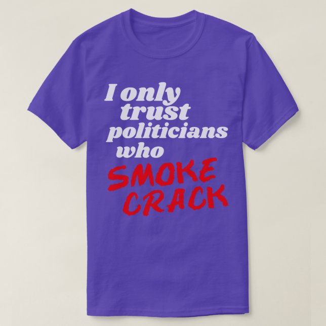 I Only Trust Politicians Who Smoke Crack T-Shirt (Design Front)