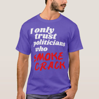 I Only Trust Politicians Who Smoke Crack T-Shirt