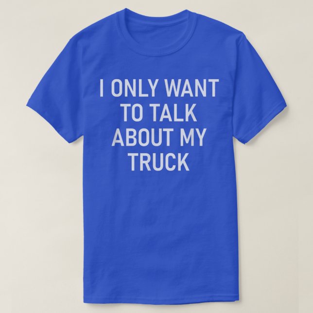 I Only Want To Talk About My Truck, Funny, Jokes,  T-Shirt (Design Front)
