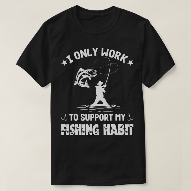 I Only Work To Support My Fishing Habit, Fisherman T-Shirt (Design Front)
