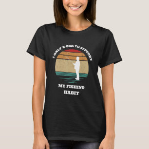I only work to support my fishing habit fisherman T-Shirt