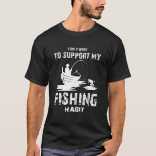 I only Work to Support my Fishing Habit Fishing T-Shirt