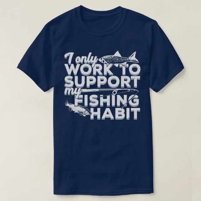 I Only Work To Support My Fishing Habit  T-Shirt (Design Front)