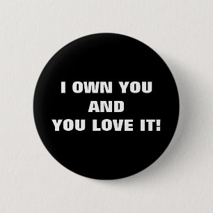 I OWN YOU AND YOU LOVE IT! 6 CM ROUND BADGE