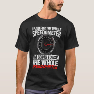 I Paid For The Whole Speedometer Im Going To Use T T-Shirt
