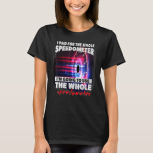I Paid For The Whole Speedometer Im Going To Use T T-Shirt