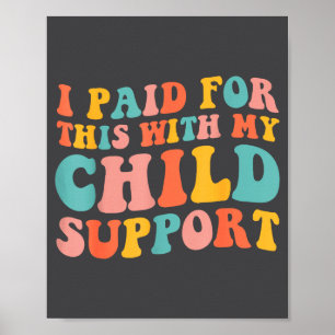 I Paid For This With My Child Suprt Funny Saying  Poster
