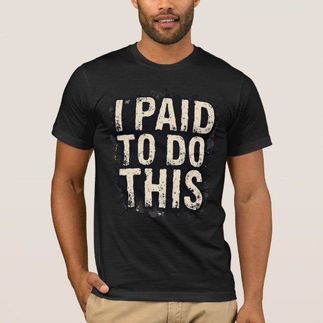 I Paid To Do This T-Shirt (Front)