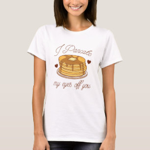I Pancake My Eyes Off You T-Shirt