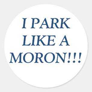 I PARK LIKE A MORON!!! CLASSIC ROUND STICKER