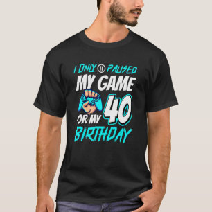 I Pause My Game 40th Birthday Gamer 1 T-Shirt