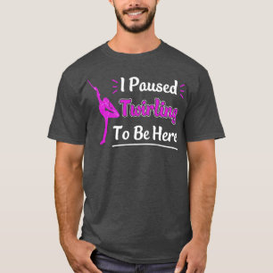 I paused Baton Twirling to be Here Funny Majorette T-Shirt