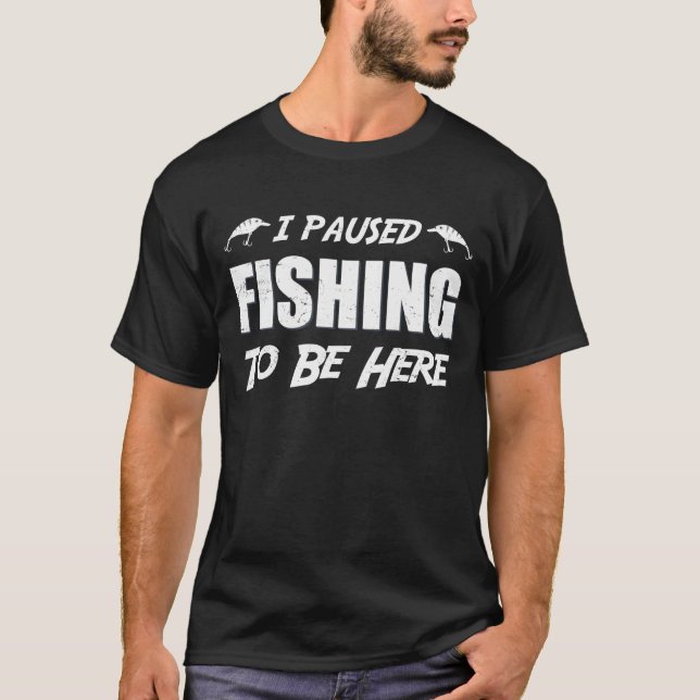I paused fishing to be here T-Shirt (Front)