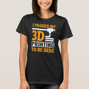 I Paused My 3d Printing To Be Here G Code T-Shirt