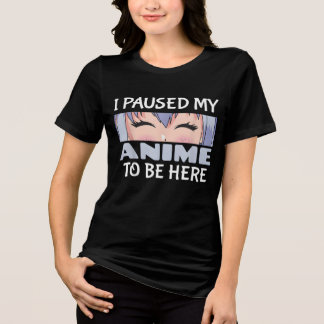 I Paused my Anime to be here Funny Anime Fan Tri-Blend Shirt