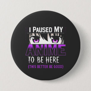 I Paused My Anime To Be Here it better be good 7.5 Cm Round Badge