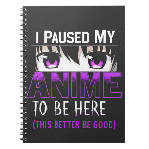 I Paused My Anime To Be Here it better be good Notebook