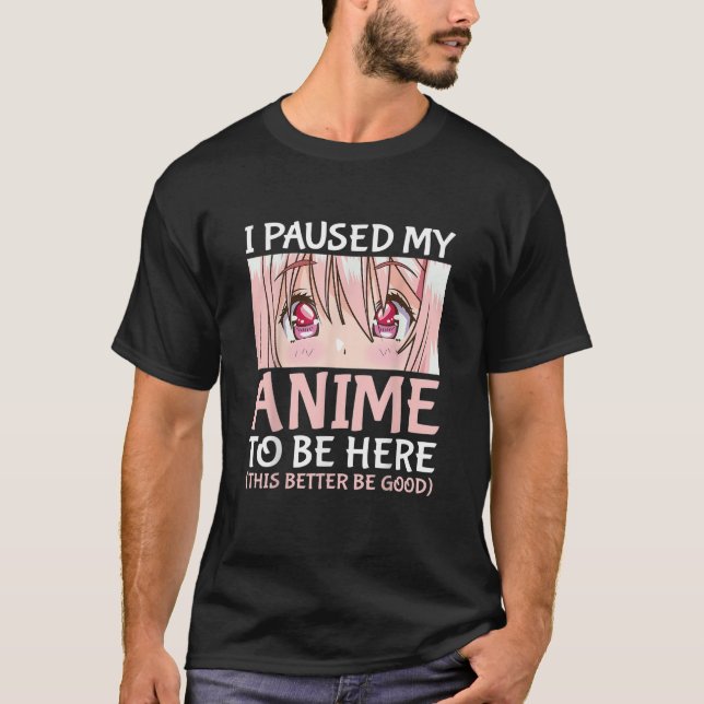 I Paused My Anime To Be Here Otaku Anime Merch  T-Shirt (Front)