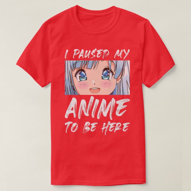 I Paused My Anime To Be Here Otaku Anime Premium  T-Shirt (Design Front)