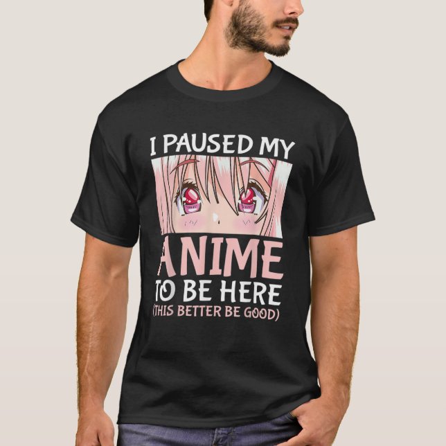 I Paused My Anime To Be Here Otaku Anime T-Shirt (Front)