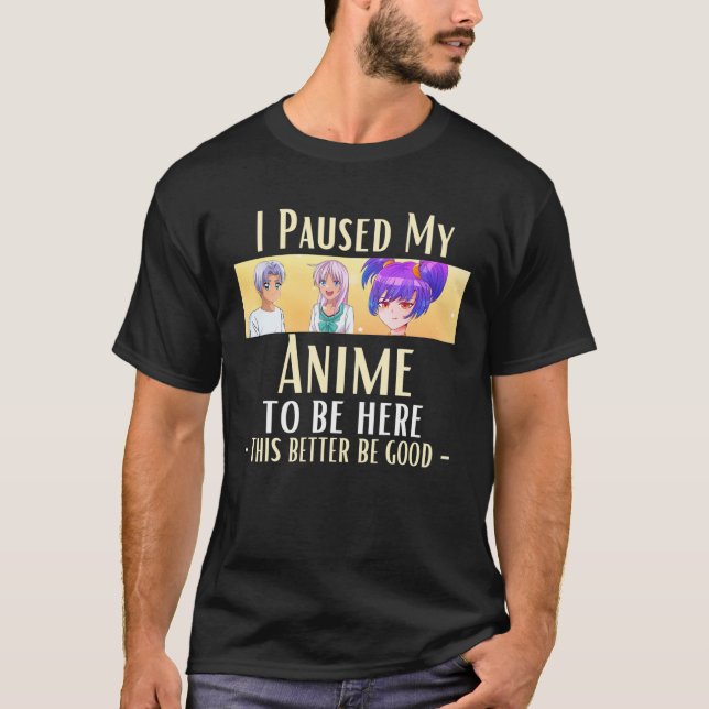 I Paused My Anime To Be Here T-Shirt (Front)