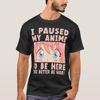 I Paused My Anime To Be Here        T-Shirt