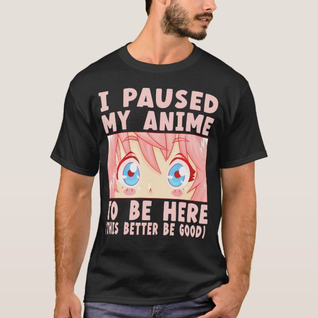 I Paused My Anime To Be Here        T-Shirt (Front)
