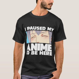 I Paused My Anime To Be Here T-Shirt