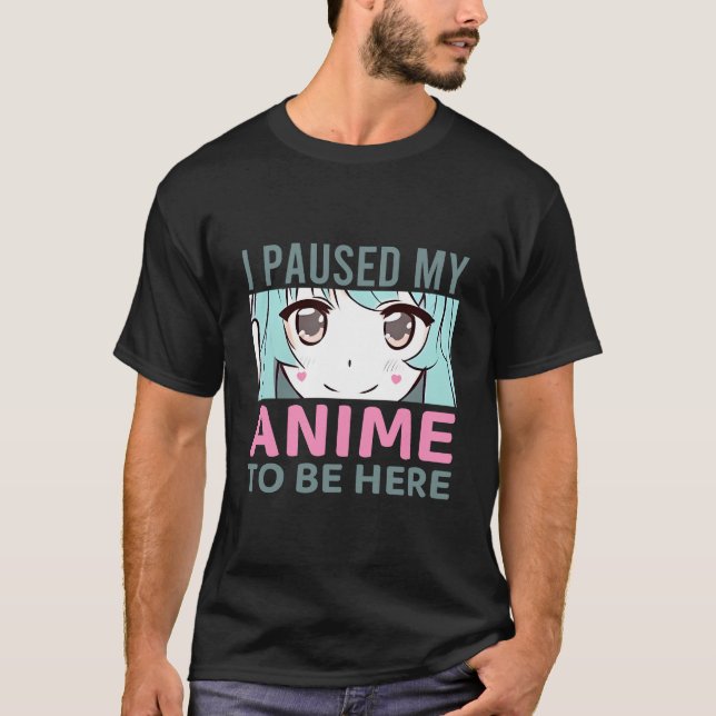 I Paused My Anime to Be Here T-Shirt (Front)