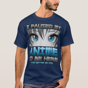 I Paused My Anime To Be Here This Better Be Good A T-Shirt