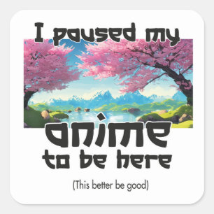 I paused my anime to be here this better be good square sticker