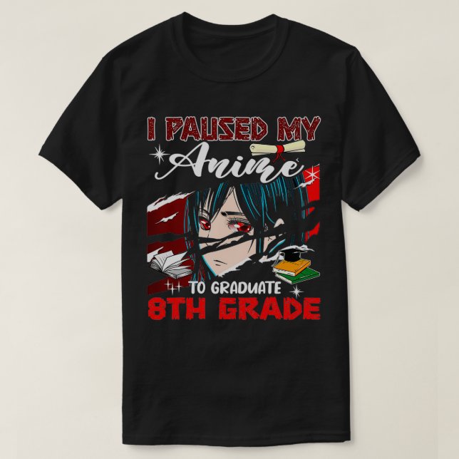 I Paused My Anime To Graduate 8th Grade Funny Anim T-Shirt (Design Front)