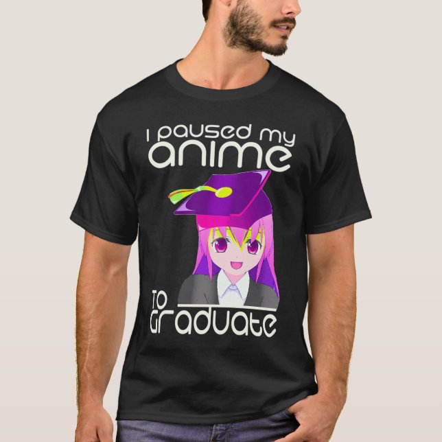 I Paused My Anime To Graduate Graduation Ideas Ani T-Shirt (Front)