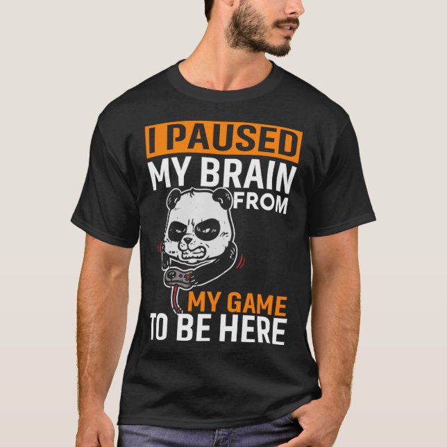 I Paused My Brain From My Game To Be Here  PC Game T-Shirt (Front)