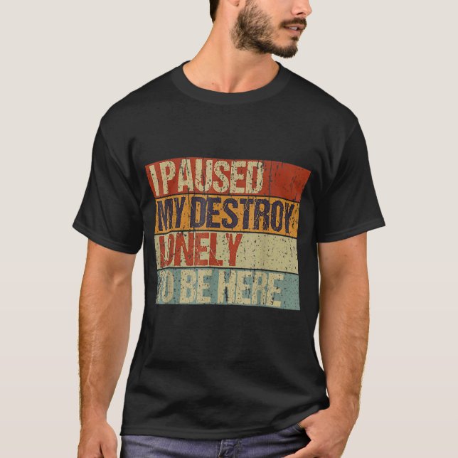 I Paused My Destroy Lonely To Be Here 18 T-Shirt (Front)