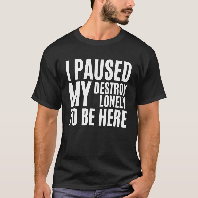 I Paused My Destroy Lonely To Be Here 23 T-Shirt (Front)