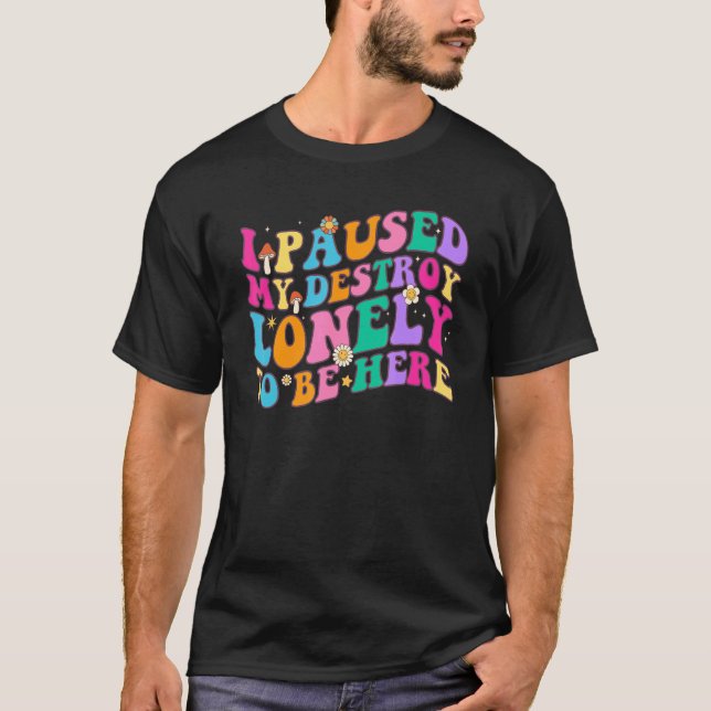 I Paused My Destroy Lonely To Be Here  Men Women T-Shirt (Front)