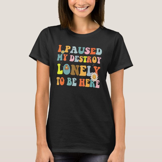 I Paused My Destroy Lonely To Be Here Retro Groovy T-Shirt (Front)