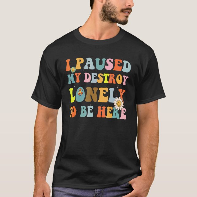 I Paused My Destroy Lonely To Be Here Retro Groovy T-Shirt (Front)