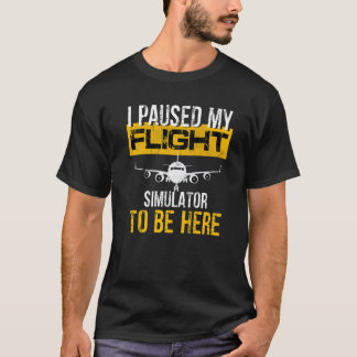I Paused My Flight Simulator To Be Here  To Best P T-Shirt