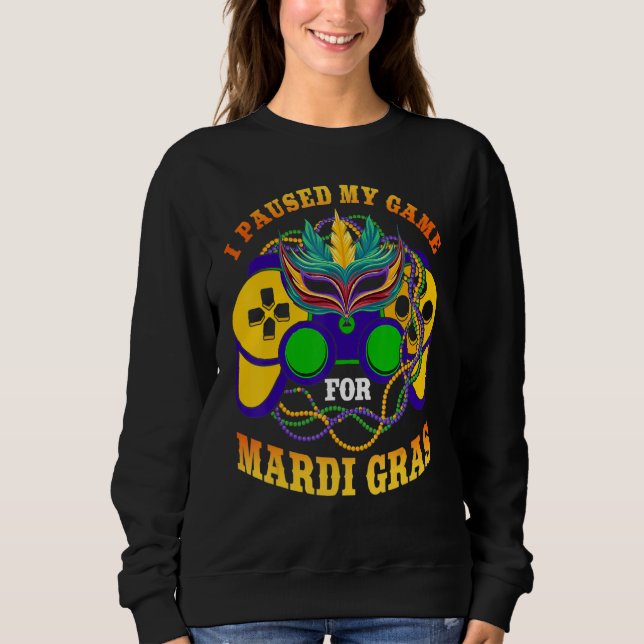 I Paused My Game For Mardi Gras Gamer Gaming Funny Sweatshirt (Front)